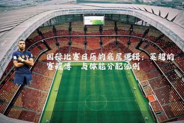 国际比赛日历的底层逻辑：英超的赛程博弈与体能分配法则