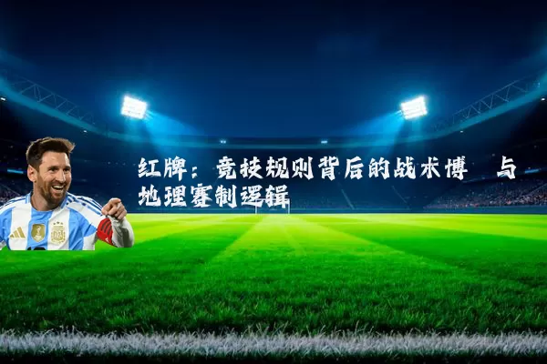 红牌：竞技规则背后的战术博弈与地理赛制逻辑