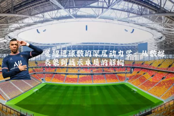 英超进球数的深层动力学：从数据表象到战术本质的解构