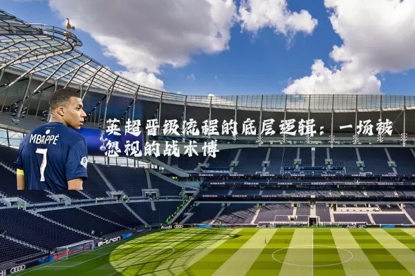 英超晋级流程的底层逻辑：一场被忽视的战术博弈