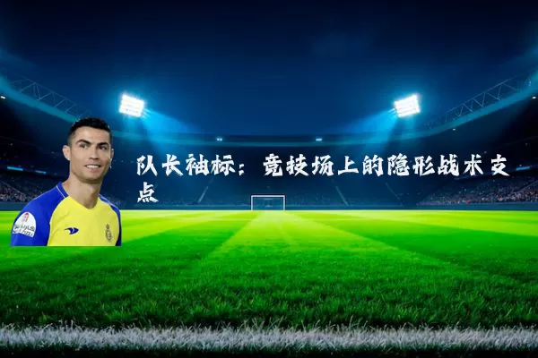 队长袖标:竞技场上的隐形战术支点