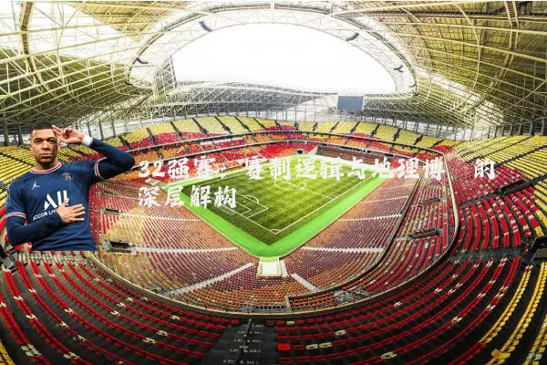 32强赛:赛制逻辑与地理博弈的深层解构