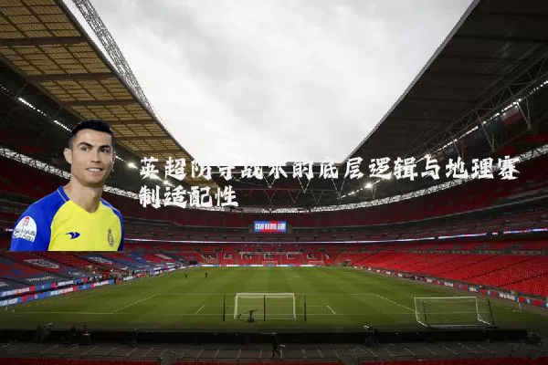英超防守战术的底层逻辑与地理赛制适配性