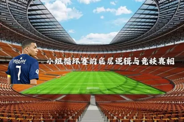 小组循环赛的底层逻辑与竞技真相