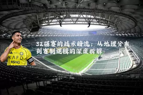 32强赛的战术暗流:从地理分布到赛制逻辑的深度拆解