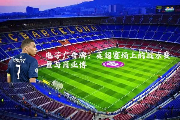 电子广告牌：英超赛场上的战术变量与商业博弈